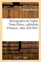 Monographie de l'église Notre-Dame, cathédrale d'Amiens. Atlas