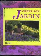 Créer son jardin, concevoir, aménager, planter, cultiver