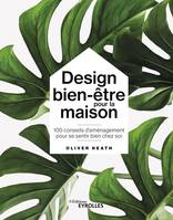 Design bien-être pour la maison, 100 conseils d'aménagement pour se sentir bien chez soi