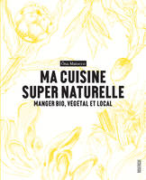 Ma cuisine super naturelle, Manger bio, végétal et local