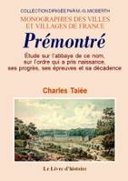 Prémontré - étude sur l'abbaye de ce nom, sur l'ordre qui y a pris naissance, ses progrès, ses épreuves et sa, étude sur l'abbaye de ce nom, sur l'ordre qui y a pris naissance, ses progrès, ses épreuves et sa décadence