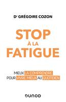 Stop à la fatigue - Mieux la comprendre pour vivre mieux au quotidien, Mieux la comprendre pour vivre mieux au quotidien