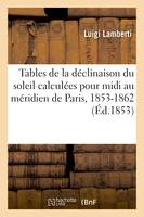 Tables de la déclinaison du soleil calculées pour midi au méridien de Paris, 1853-1862, à l'usage de la navigation