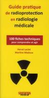 Guide pratique de radioprotection en radiologie médicale, 100 fiches techniques pour comprendre et agir