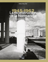 Reconstruire la Normandie  , Archives du M.R.U 1945-1965
