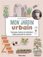 Mon jardin urbain, Terrasse, balcon et intérieur : faites pousser la nature !