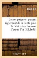 Lettres patentes du Roy, portant augmantation et reglement de la traitte que sa maiesté veut, qu'il soit d'oresnavant pris pour la fabrication du marc d'escus d'or et des pieces de seize sols