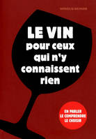 Le vin pour ceux qui n'y connaissent rien, Toutes les clés pour parler du vin, le marier et surtout l'aimer (avec modération)