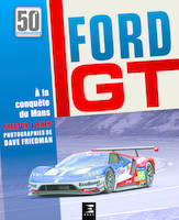 Ford GT - comment Ford a fait taire les critiques, humilié Ferrari et conquis Le Mans