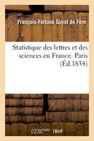 Statistique des lettres et des sciences en France, institutions et établissements littéraires, et scientifiques, dictionnaire des hommes de lettres, des savants existant en France. Paris