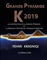 Grande Pyramide K 2019, La construction de la Grande Pyramide et la Nouvelle Histoire de l'Humanité dévoilées. Le grand livre.