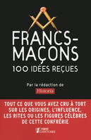 Francs-maçons 100 idées reçues - mythes et réalités