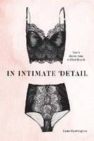 In Intimate Detail How To Choose, Wear and Love Lingerie /anglais