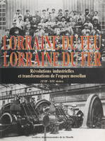 Lorraine du feu, Lorraine du fer, Révolutions industrielles et transformations de l'espace mosellan (XVIIe-XIXe siècles)