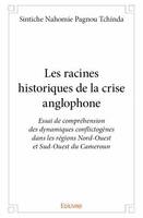 Les racines historiques de la crise anglophone, Essai de compréhension des dynamiques conflictogènes dans les régions nord-ouest et sud-ouest du cameroun