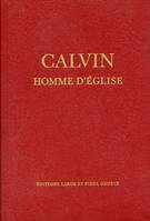 Calvin, homme d'Eglise, Oeuvres choisies et documents sur les Eglises réformées du 16e siècle