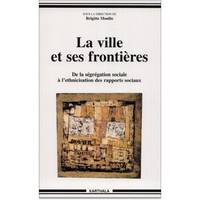 La ville et ses frontières - de la ségrégation sociale à l'ethnicisation des rapports sociaux, de la ségrégation sociale à l'ethnicisation des rapports sociaux