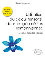 Utilisation du calcul tensoriel dans les géométries riemanniennes - Cours et exercices corrigés - Nouvelle édition augmentée