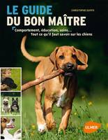 Guide du bon maître, comportement, éducation, soins, tout ce qu'il faut savoir sur les chiens