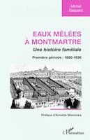 1, Eaux mêlées à Montmartre, Une histoire familiale - Première période : 1880-1936