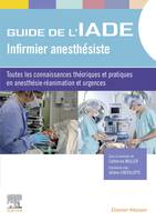 Guide de l'IADE - Infirmier anesthésiste, Toutes les connaissances théoriques et pratiques en anesthésie-réanimation et urgences