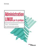 1, Administration Linux par la pratique, Tome 1 : les fondamentaux de l'administration système