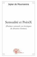 Sensualité et PoèsiX, (Poèmes sensuels ou érotiques de diverses formes)
