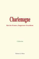 Charlemagne, Roi des francs, Empereur d’Occident