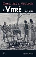 Crimes, délits et faits divers à Vitré 1885-1910, 1885-1910