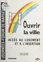 Ouvrir la ville : accès au logement et à l'insertion, Actes des Journées-Forum de Marseille, 18-19 octobre 1990