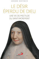 Le désir éperdu de Dieu: Une vie de Mectilde du Saint-Sacrement [Paperback] Hoffbeck, Gérard and Ravel, Luc, VIE DE MECTILDE DU SAINT-SACREMENT (UNE)