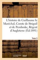 L'histoire de Guillaume le Maréchal, Comte de Striguil et de Pembroke T. 3, Régent d'Angleterre de 1216 à 1219 : poème français