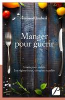 Manger pour guérir, 3 mois pour revivre. Les régimes crus, cétogène et paléo