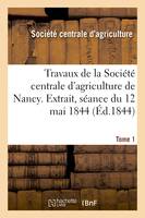 Travaux de la Société centrale d'agriculture de Nancy. Tome 1, Extrait, séance du 12 mai 1844 (