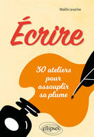 Écrire, 30 ateliers pour assouplir sa plume