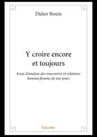 Y croire encore et toujours, Essai d'analyse des rencontres et relations homme/femme de nos jours