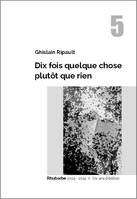 Rhubarbe, 2004-2014, 5, Dix fois quelque chose plutôt que rien