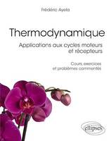 Thermodynamique, Applications aux cycles moteurs et récepteurs - Cours, exercices et problèmes commentés