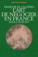 François de Callières, L'art de négocier en France sous Louis XIV