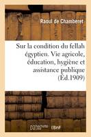 Enquête sur la condition du fellah égyptien au triple point de vue de la vie agricole, de l'éducation, de l'hygiène et de l'assistance publique