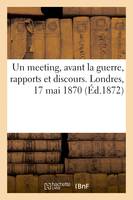 Un meeting, avant la guerre, rapports et discours. Londres, 17 mai 1870