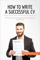 How to Write a Successful CV, Win over any recruiter with a perfectly crafted CV