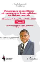 Dynamiques géopolitiques et conjonctures in-sécuritaires en Afrique centrale Tome 2, Offrandes au Pr Joseph Vincent NTUDA EBODÉ - Destructuration de l'ordre sécuritaire en Afrique centrale