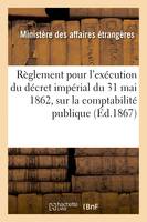 Règlement pour servir à l'exécution, en ce qui concerne le département des affaires étrangères, du décret impérial du 31 mai 1862, sur la comptabilité publique
