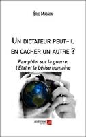 Un dictateur peut-il en cacher un autre ?, Pamphlet sur la guerre, l'état et la bêtise humaine