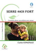 Serre-moi fort : comment élever vos enfants avec amour