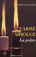 L'arme absolue - La prière, le mode d'emploi, les accessoires, les aides, les intercesseurs, les empêchements