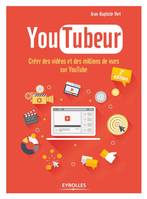 Youtubeur, Créer des vidéos et des millions de vues sur youtube