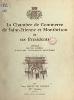 La Chambre de commerce de Saint-Étienne et Montbrison et ses présidents, Abrégé de 125 années d'histoire économique régionale, 1833-1957