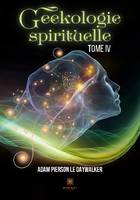 Geekologie spirituelle - Tome IV